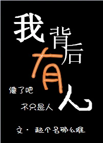 【资源】《我背后有人》作者：起个名那么难【完结+番外】（2018.07.26更新番外完结）