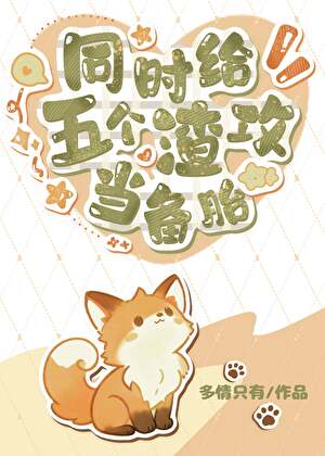【资源】《同时给五个渣攻当备胎》作者：多情只有【完结】