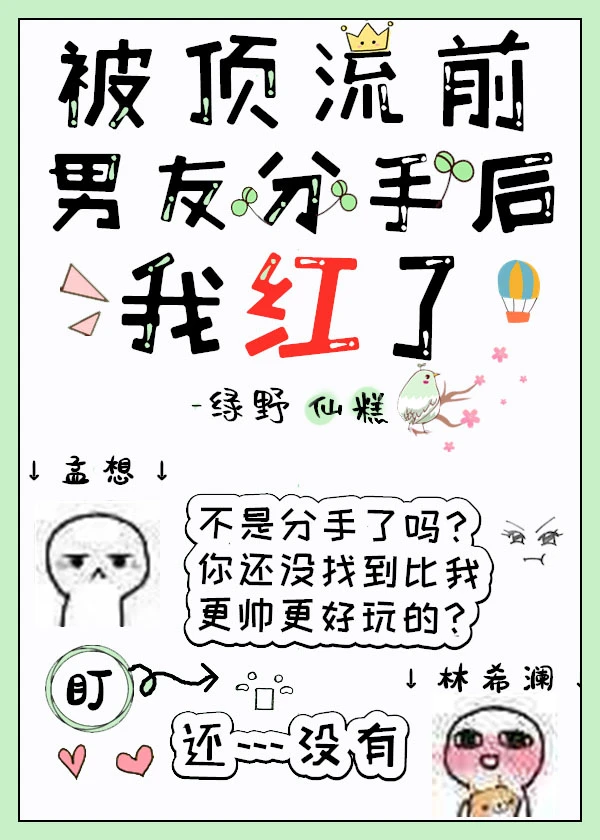 【资源】《被顶流前男友分手后，我红了》作者：绿野仙糕【完结】