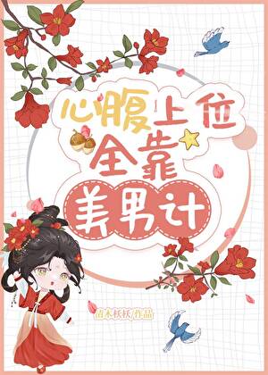 【资源】《心腹上位全靠美男计》作者：清木枖枖【完结+番外】