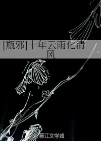 【资源】《（盗墓笔记同人）[瓶邪]十年云雨化清风》作者：千代小真【完结+番外】