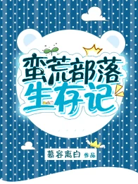 【资源】《蛮荒部落生存记》作者：慕容离白【完结+番外】