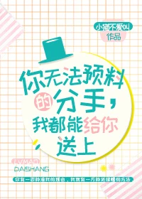 【资源】《你无法预料的分手，我都能给你送上》作者：小猫不爱叫【完结】