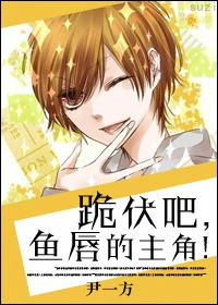 【资源】《跪伏吧，鱼唇的主角！》作者：尹一方【完结+番外】