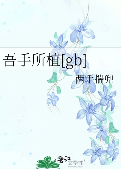 【资源】《吾手所植[gb]》作者：两手揣兜【完结】