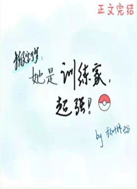 【资源】《（精灵宝可梦同人）她是训练家，超强》作者：秋叶林【完结】