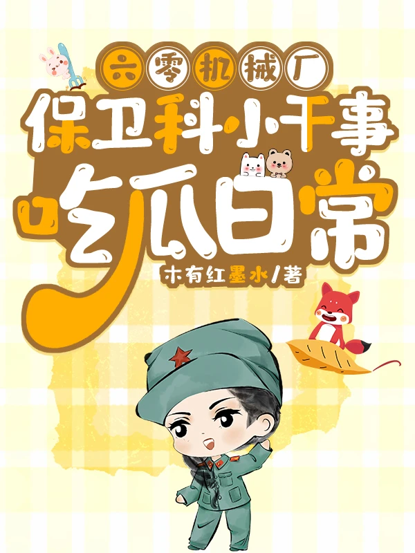【资源】《六零机械厂保卫科小干事吃瓜日常》作者：木有红墨水【完结】