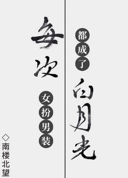 【资源】《每次女扮男装都成了白月光》作者：南楼北望【完结】