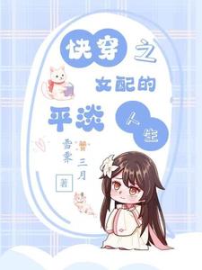 【资源】《快穿之女配的平淡人生/在快穿世界中经营小日子》作者：雪霁三月【完结】