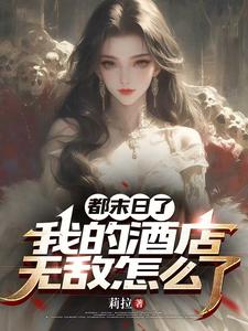 【资源】《都末日了，我的酒店无敌怎么了》作者：莉拉【完结】