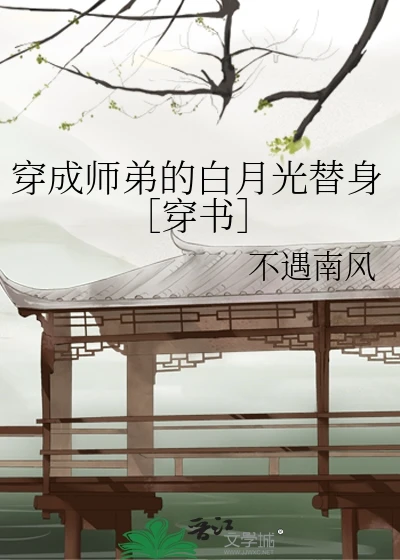 【资源】《穿成师弟的白月光替身［穿书］》作者：不遇南风【完结】