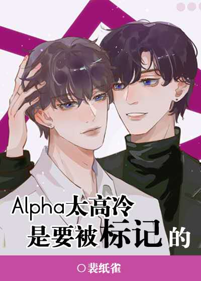 【资源】《Alpha太高冷是要被标记的》作者：裴纸雀【完结+番外】