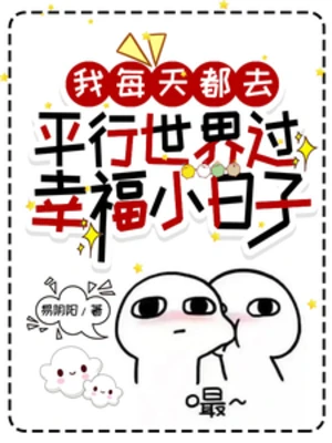 【资源】《我每天都去平行世界过幸福小日子》作者：易阴阳【完结】