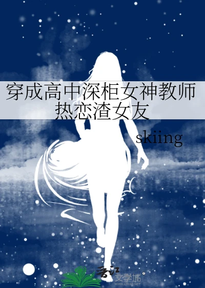 【资源】《穿成高中深柜女神教师热恋渣女友》作者：skiing【完结+番外】