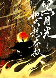 【资源】《黑月光她只想夺权》作者：元余【完结+番外】