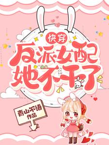 【资源】《快穿：反派女配她不干了》作者：青山不语【完结】