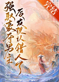 【资源】《强取男主后发现认错人了/强取豪夺男主后发现认错人了》作者：总攻大人【完结】
