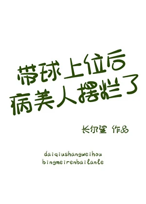 【资源】《带球上位后病美人摆烂了》作者：长尔鲨【完结+番外】