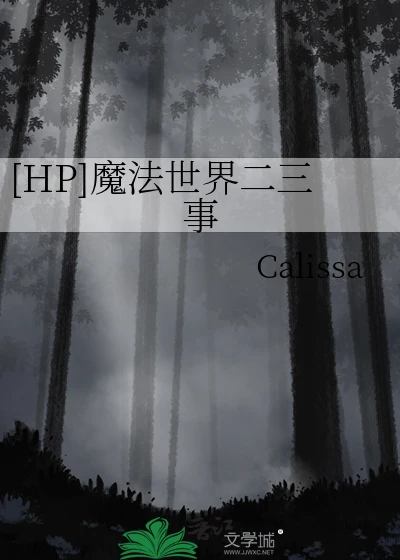 【资源】《（HP同人）[HP]魔法世界二三事》 作者：Calissa【完结+番外】