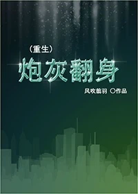 【资源】《（重生）炮灰翻身》作者：风吹翦羽【完结+番外】（2014.06.22更新番外完结）