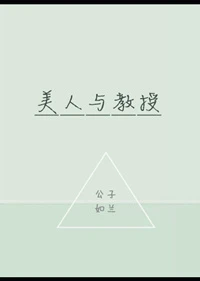【资源】《美人与教授》作者：公子如兰【完结+番外】（2017.5.9更新番外完结）