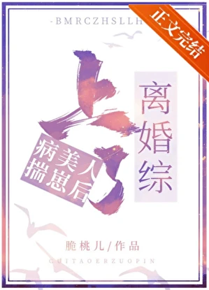 【资源】《病美人揣崽后上了离婚综》作者：脆桃儿【完结+番外】