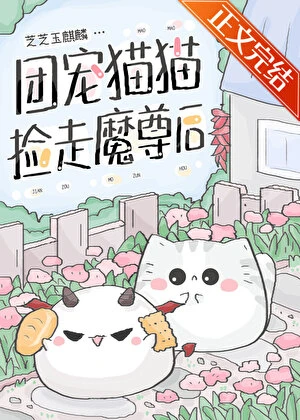 【资源】《团宠猫猫捡走魔尊后》作者：芝芝玉麒麟【完结】