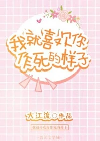 【资源】《我就喜欢你作死的样子》作者：大江流【完结+番外】（2017.12.25更新番外完结）