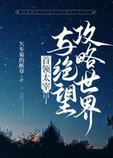 【资源】《（综漫同人）首领宰与绝望攻略世界》作者：矢车菊的断章【完结+番外】