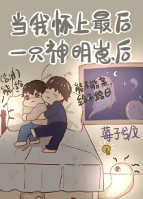 【资源】《当我怀了最后一只神明崽后》作者：莓子兮【完结+番外】
