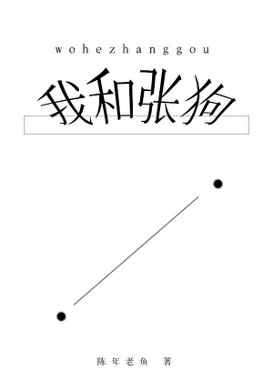 【资源】《我和张狗》作者：陈年老鱼【完结】