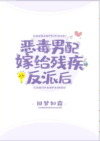 【资源】《恶毒男配嫁给残疾反派后》作者：旧梦如霜【完结+番外】