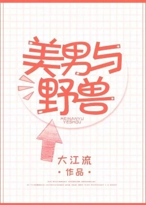 【资源】《美男与野兽》作者：大江流【完结+番外】（2018.03.03更新番外完结）