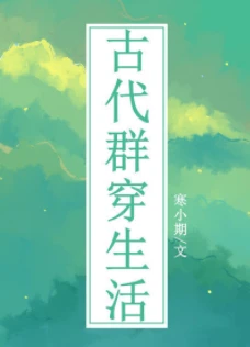 【资源】《古代群穿生活》作者：寒小期【完结+番外】