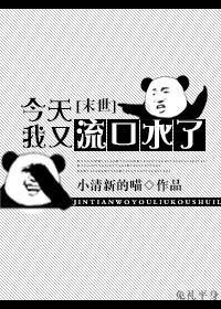 【资源】《今天我又流口水了[末世]》作者：小清新的喵【完结】