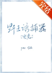 【资源】《野王诱捕器[电竞]》作者：Paz【完结】