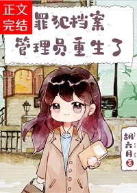 【资源】《罪犯档案管理员重生了》作者：胡六月【完结+番外】