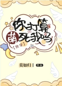 【资源】《你打算萌死我吗[快穿]》作者：莫如归【完结+番外】
