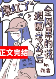 【资源】《全网黑的我退圈考公后爆红了》作者：朔霜【完结+番外】