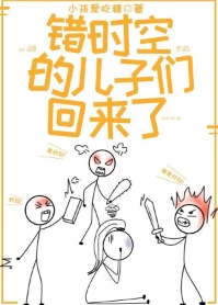 【资源】《错时空的儿子们回来了》作者：小孩爱吃糖【完结】