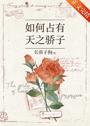 【资源】《如何占有天之骄子》作者：长鼻子狗【完结+番外】