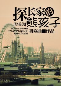 【资源】《（综英美剧同人）[综英美]探长家的熊孩子》作者：舞殇曲【完结+番外】（2017.03.22更新番外完结）
