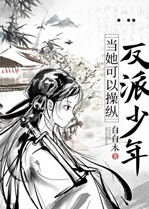 【资源】《让反派成为仆人/当她可以操纵反派少年》作者：白白木【完结】