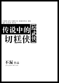 【资源】《（综武侠同人）传说中的切糕侠[综武侠]》作者：不漏【完结+番外】