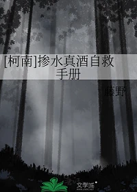 【资源】《（名柯同人）[柯南]掺水真酒自救手册》作者：藤野【完结+番外】
