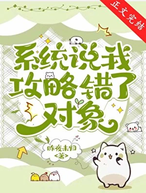 【资源】《系统说我攻略错了对象》作者：昨夜未归【完结】