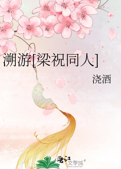 【资源】《（梁祝同人）溯游[梁祝同人]》作者：浇酒【完结+番外】