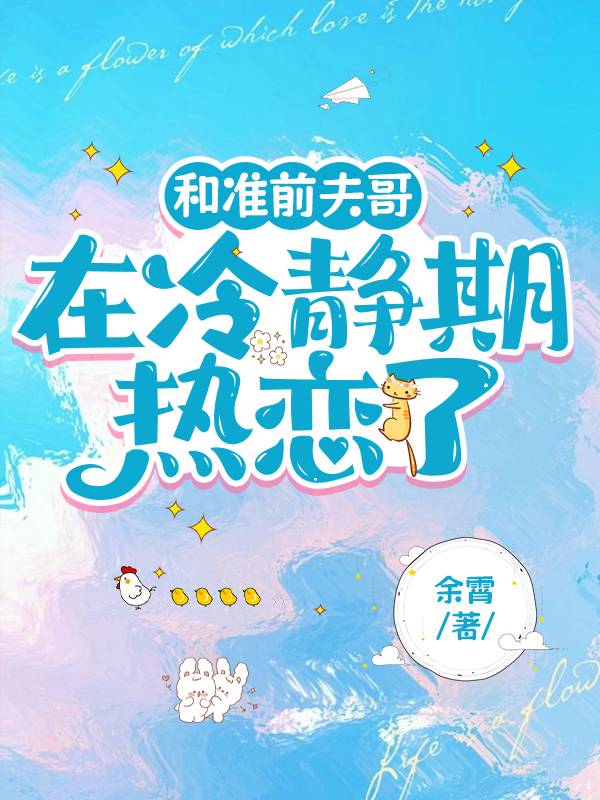【资源】《和准前夫哥在冷静期热恋了/再识[先婚后爱]》作者：余霄【完结+番外】