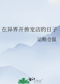 【资源】《在异界开兽宠店的日子》作者：运粮仓鼠【完结+番外】