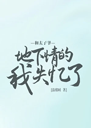 【资源】《和偏执太子爷地下情的我失忆了》作者：清绪时【完结】